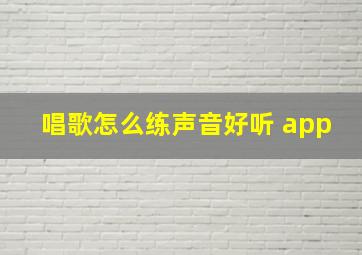 唱歌怎么练声音好听 app